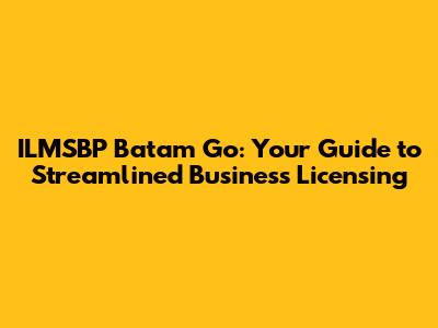 ILMSBP Batam Go: Your Guide to Streamlined Business Licensing