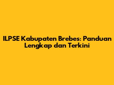 ILPSE Kabupaten Brebes: Panduan Lengkap dan Terkini