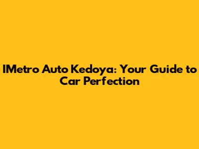 IMetro Auto Kedoya: Your Guide to Car Perfection