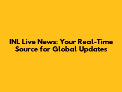 INL Live News: Your Real-Time Source for Global Updates