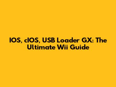 IOS, cIOS, USB Loader GX: The Ultimate Wii Guide