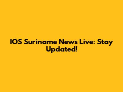 IOS Suriname News Live: Stay Updated!