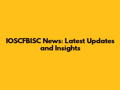 IOSCFBISC News: Latest Updates and Insights