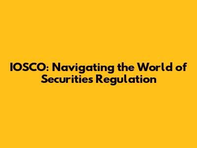 IOSCO: Navigating the World of Securities Regulation