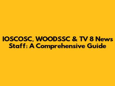 IOSCOSC, WOODSSC & TV 8 News Staff: A Comprehensive Guide