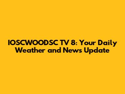 IOSCWOODSC TV 8: Your Daily Weather and News Update