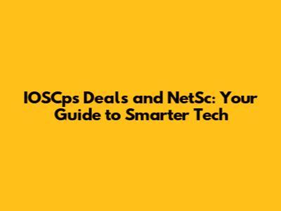 IOSCps Deals and NetSc: Your Guide to Smarter Tech