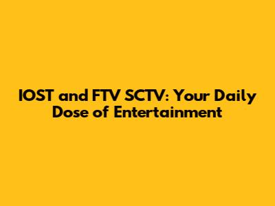 IOST and FTV SCTV: Your Daily Dose of Entertainment
