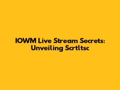 IOWM Live Stream Secrets: Unveiling Scrtltsc