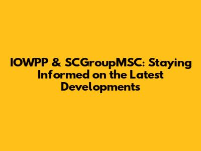 IOWPP & SCGroupMSC: Staying Informed on the Latest Developments