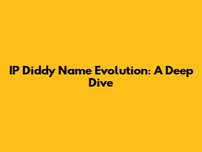 IP Diddy Name Evolution: A Deep Dive