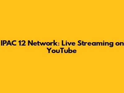 IPAC 12 Network: Live Streaming on YouTube