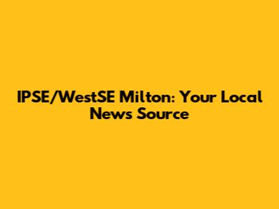 IPSE/WestSE Milton: Your Local News Source