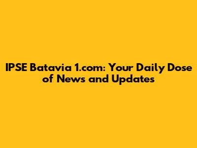 IPSE Batavia 1.com: Your Daily Dose of News and Updates