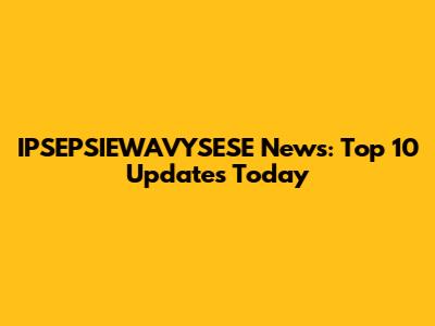 IPSEPSIEWAVYSESE News: Top 10 Updates Today