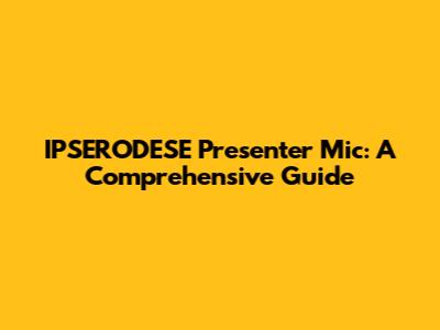 IPSERODESE Presenter Mic: A Comprehensive Guide