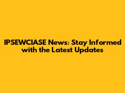 IPSEWCIASE News: Stay Informed with the Latest Updates