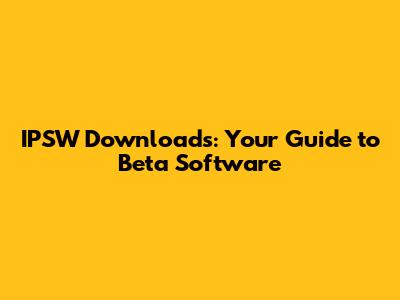 IPSW Downloads: Your Guide to Beta Software