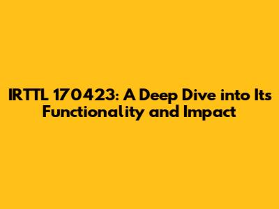 IRTTL 170423: A Deep Dive into Its Functionality and Impact