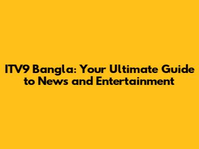 ITV9 Bangla: Your Ultimate Guide to News and Entertainment