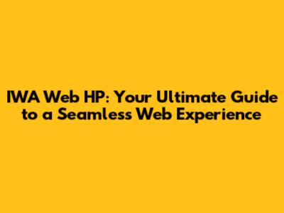 IWA Web HP: Your Ultimate Guide to a Seamless Web Experience