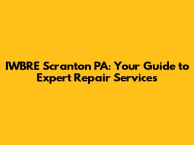 IWBRE Scranton PA: Your Guide to Expert Repair Services