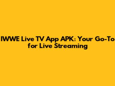 IWWE Live TV App APK: Your Go-To for Live Streaming