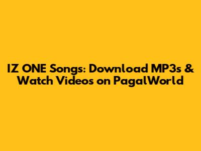 IZ*ONE Songs: Download MP3s & Watch Videos on PagalWorld