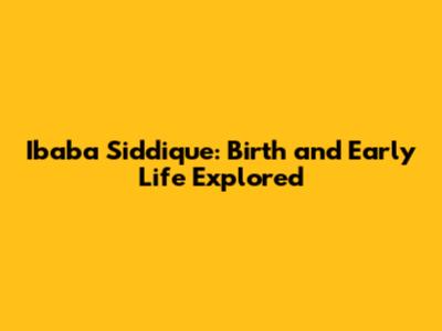 Ibaba Siddique: Birth and Early Life Explored