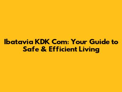 Ibatavia KDK Com: Your Guide to Safe & Efficient Living