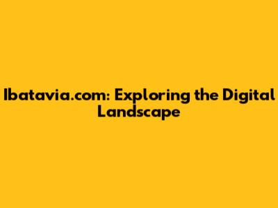 Ibatavia.com: Exploring the Digital Landscape