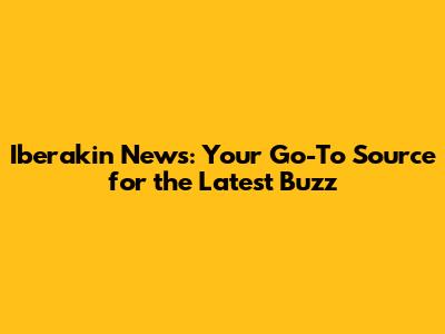 Iberakin News: Your Go-To Source for the Latest Buzz