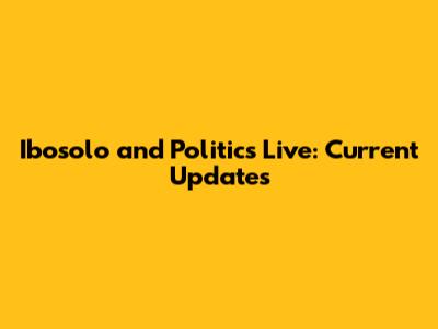 Ibosolo and Politics Live: Current Updates