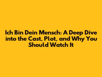 Ich Bin Dein Mensch: A Deep Dive into the Cast, Plot, and Why You Should Watch It