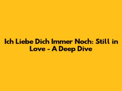 Ich Liebe Dich Immer Noch: Still in Love - A Deep Dive