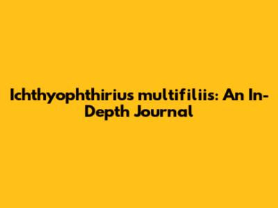 Ichthyophthirius multifiliis: An In-Depth Journal