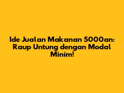 Ide Jualan Makanan 5000an: Raup Untung dengan Modal Minim!