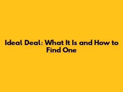 Ideal Deal: What It Is and How to Find One