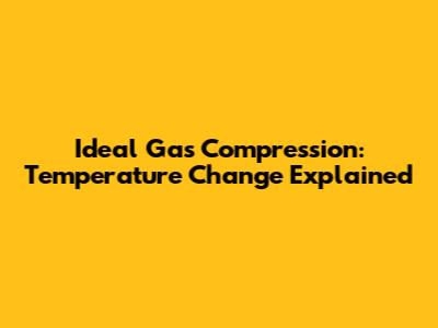 Ideal Gas Compression: Temperature Change Explained