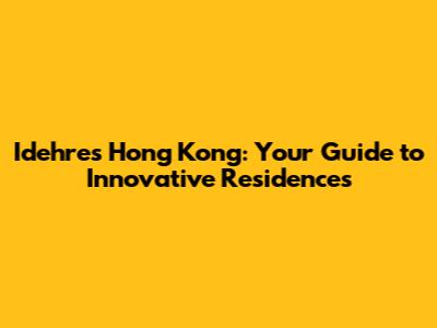 Idehres Hong Kong: Your Guide to Innovative Residences