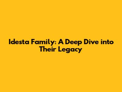 Idesta Family: A Deep Dive into Their Legacy