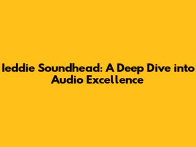Ieddie Soundhead: A Deep Dive into Audio Excellence