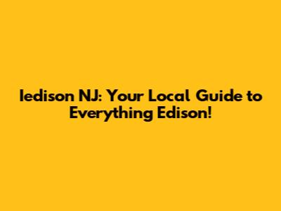 Iedison NJ: Your Local Guide to Everything Edison!