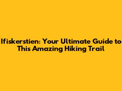 Ifiskerstien: Your Ultimate Guide to This Amazing Hiking Trail