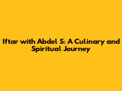 Iftar with Abdel S: A Culinary and Spiritual Journey