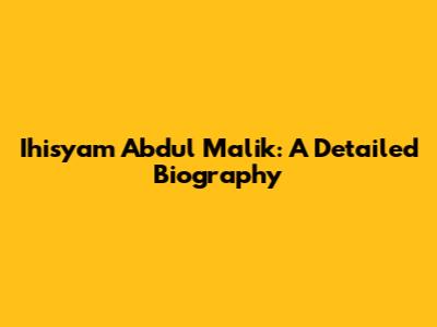Ihisyam Abdul Malik: A Detailed Biography