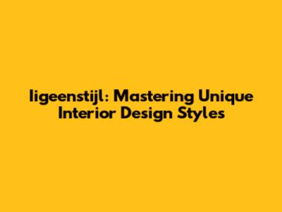 Iigeenstijl: Mastering Unique Interior Design Styles