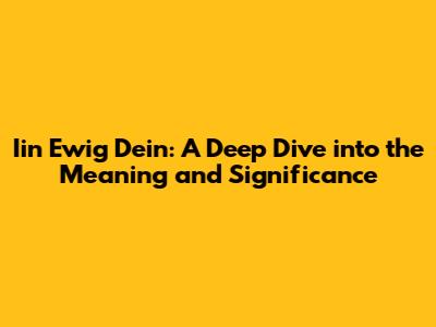 Iin Ewig Dein: A Deep Dive into the Meaning and Significance