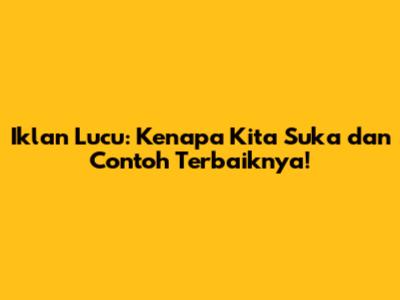 Iklan Lucu: Kenapa Kita Suka dan Contoh Terbaiknya!