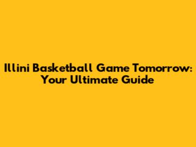 Illini Basketball Game Tomorrow: Your Ultimate Guide